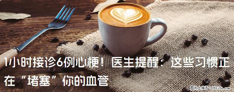 1小时接诊6例心梗！医生提醒：这些习惯正在“堵塞”你的血管 - 阿拉善盟生活资讯 - 阿拉善盟28生活网 alsm.28life.net